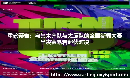 重磅预告：乌鲁木齐队与太原队的全国街舞大赛半决赛跌宕起伏对决