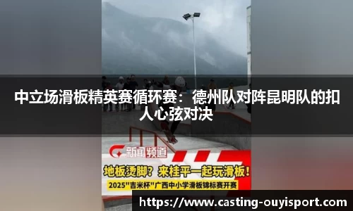中立场滑板精英赛循环赛：德州队对阵昆明队的扣人心弦对决